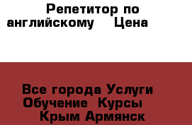 Репетитор по английскому  › Цена ­ 1 000 - Все города Услуги » Обучение. Курсы   . Крым,Армянск